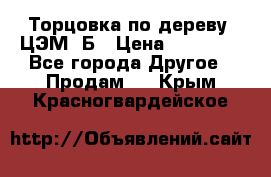 Торцовка по дереву  ЦЭМ-3Б › Цена ­ 45 000 - Все города Другое » Продам   . Крым,Красногвардейское